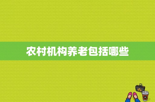 农村机构养老包括哪些