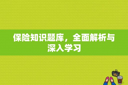 保险知识题库，全面解析与深入学习