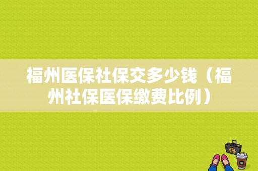 福州医保社保交多少钱（福州社保医保缴费比例）