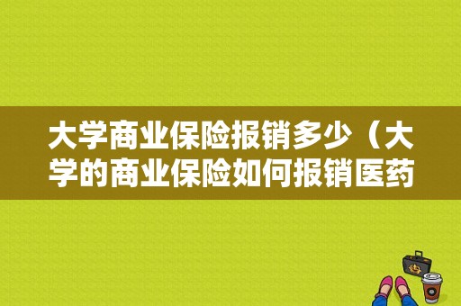 大学商业保险报销多少（大学的商业保险如何报销医药费）