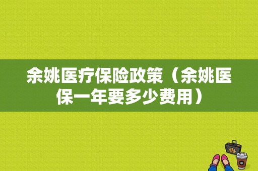 余姚医疗保险政策（余姚医保一年要多少费用）