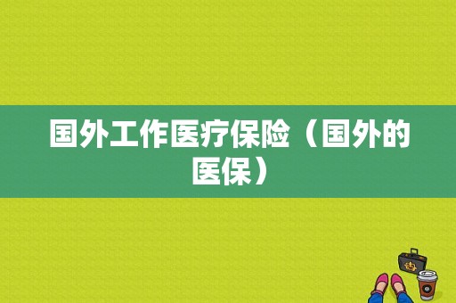 国外工作医疗保险（国外的医保）