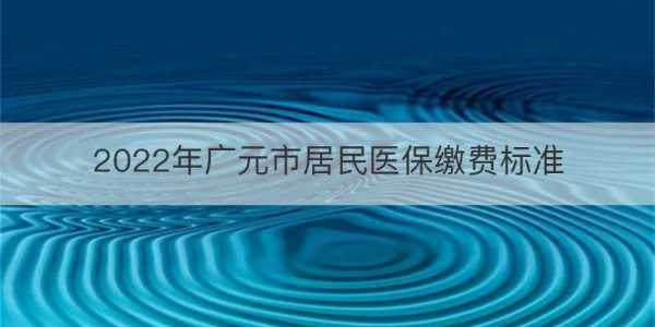 广元医疗保险时间（广元市2022年医保缴费）