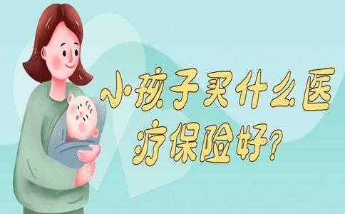 小孩医疗保险推荐（孩子医疗保险哪个好）